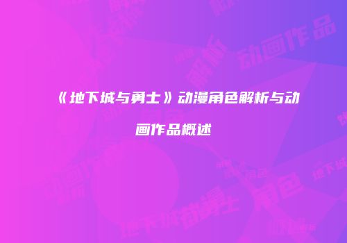 《地下城与勇士》动漫角色解析与动画作品概述
