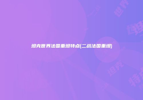 坦克世界法国重坦特点(二战法国重坦)