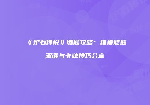 《炉石传说》谜题攻略：猪猪谜题解谜与卡牌技巧分享