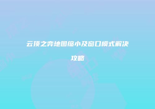 云顶之弈地图缩小及窗口模式解决攻略