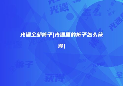 光遇全部裤子(光遇里的裤子怎么获得)