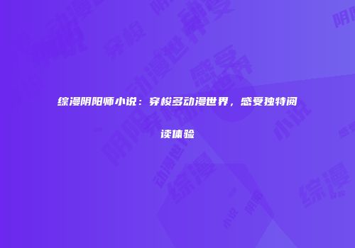 综漫阴阳师小说：穿梭多动漫世界，感受独特阅读体验