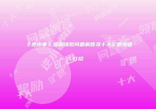 《逆水寒》奖励领取问题解答及十大旷世奇遇介绍