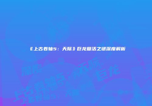《上古卷轴5：天际》巨龙复活之谜深度解析