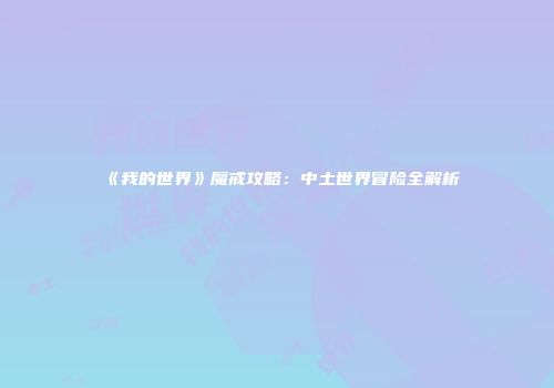 《我的世界》魔戒攻略：中土世界冒险全解析