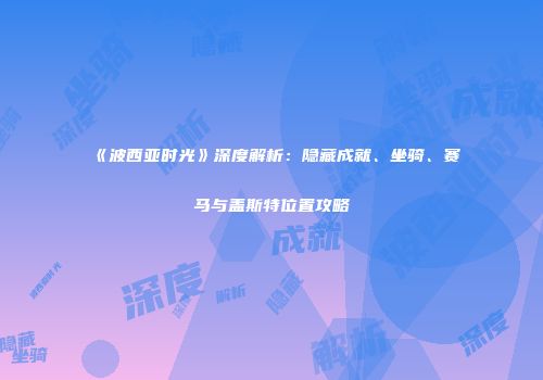 《波西亚时光》深度解析：隐藏成就、坐骑、赛马与盖斯特位置攻略