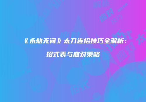 《永劫无间》太刀连招技巧全解析：招式表与应对策略