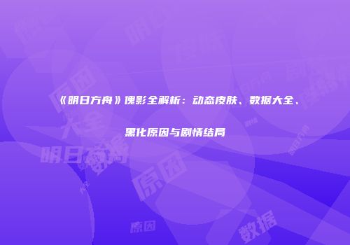 《明日方舟》傀影全解析：动态皮肤、数据大全、黑化原因与剧情结局