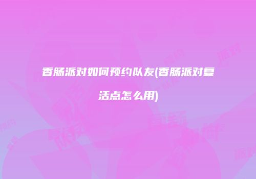 香肠派对如何预约队友(香肠派对复活点怎么用)