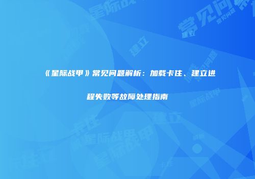 《星际战甲》常见问题解析：加载卡住、建立进程失败等故障处理指南