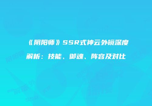 《阴阳师》SSR式神云外镜深度解析：技能、御魂、阵容及对比