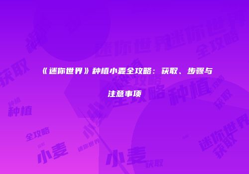 《迷你世界》种植小麦全攻略：获取、步骤与注意事项