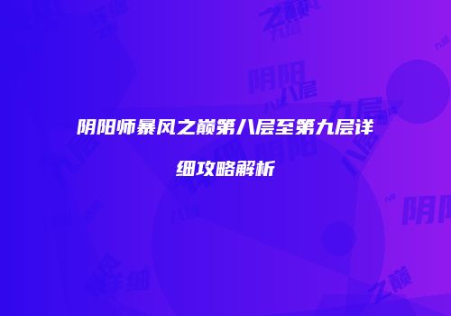 阴阳师暴风之巅第八层至第九层详细攻略解析