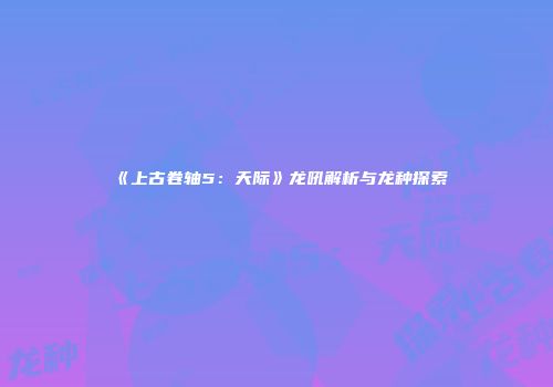 《上古卷轴5：天际》龙吼解析与龙种探索
