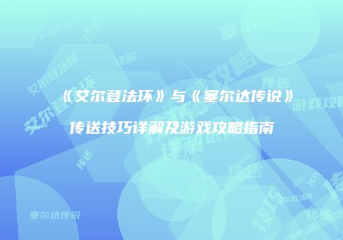 《艾尔登法环》与《塞尔达传说》传送技巧详解及游戏攻略指南