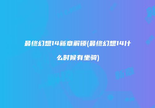 最终幻想14新章解锁(最终幻想14什么时候有坐骑)