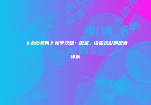 《永劫无间》帧率攻略：配置、设置及影响因素详解