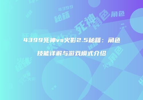 4399死神vs火影2.5秘籍：角色技能详解与游戏模式介绍