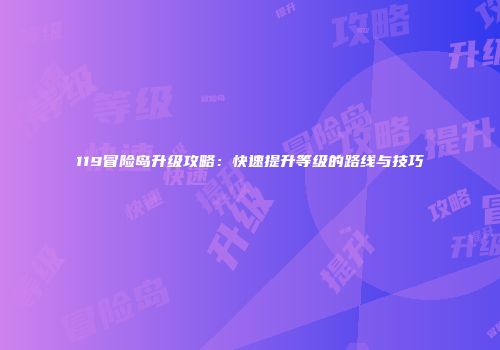 119冒险岛升级攻略：快速提升等级的路线与技巧