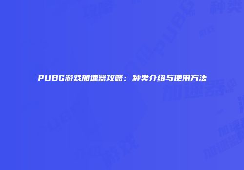 PUBG游戏加速器攻略：种类介绍与使用方法