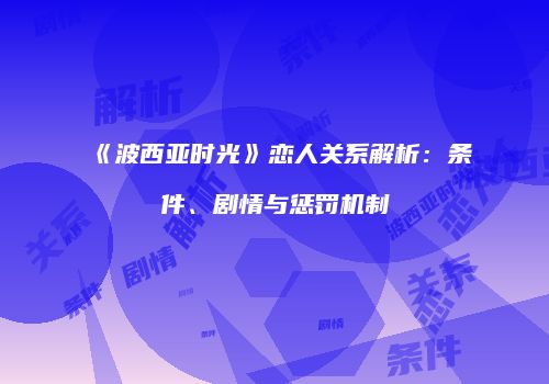 《波西亚时光》恋人关系解析：条件、剧情与惩罚机制