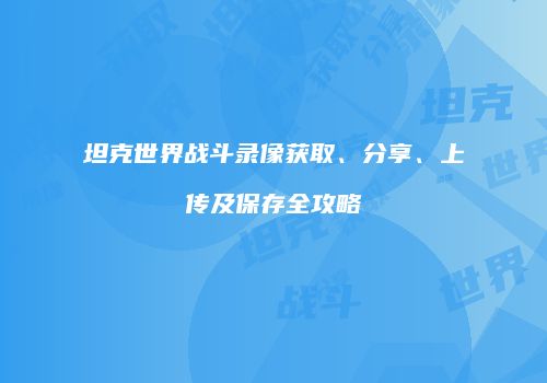 坦克世界战斗录像获取、分享、上传及保存全攻略