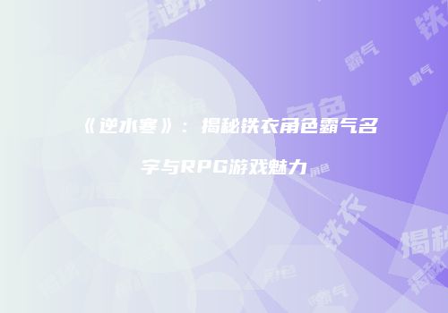 《逆水寒》：揭秘铁衣角色霸气名字与RPG游戏魅力