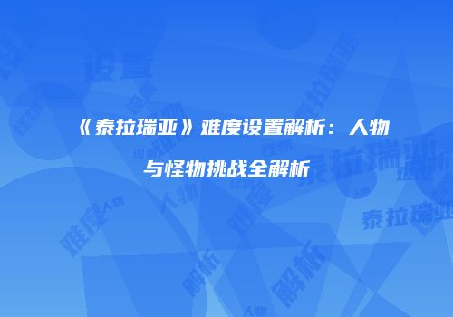 《泰拉瑞亚》难度设置解析：人物与怪物挑战全解析