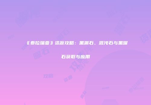 《泰拉瑞亚》资源攻略：黑渊石、混沌石与黑曜石获取与应用