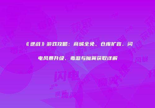 《逆战》游戏攻略：商城全免、仓库扩容、闪电风暴升级、毒煞与魔翼获取详解