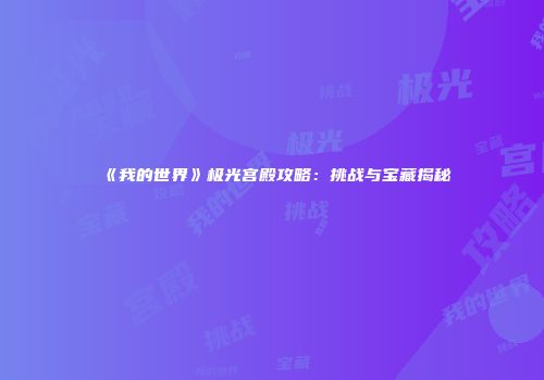 《我的世界》极光宫殿攻略：挑战与宝藏揭秘