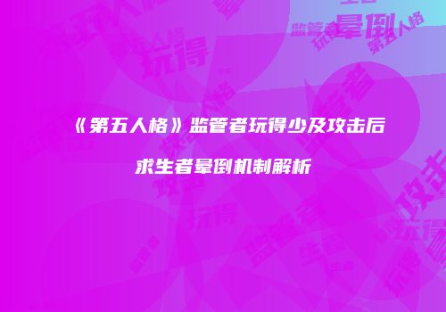 《第五人格》监管者玩得少及攻击后求生者晕倒机制解析