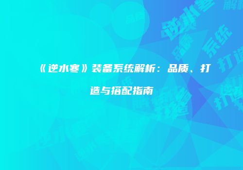 《逆水寒》装备系统解析：品质、打造与搭配指南