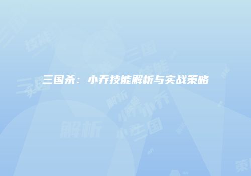 三国杀：小乔技能解析与实战策略