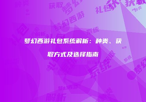 梦幻西游礼包系统解析：种类、获取方式及选择指南