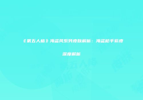 《第五人格》海盗风系列皮肤解析：海盗枪手紫皮深度解析