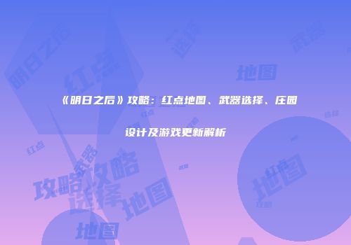 《明日之后》攻略：红点地图、武器选择、庄园设计及游戏更新解析