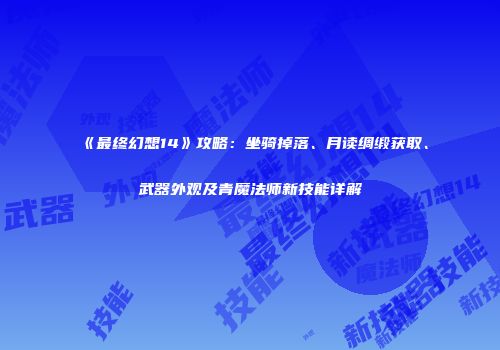 《最终幻想14》攻略：坐骑掉落、月读绸缎获取、武器外观及青魔法师新技能详解