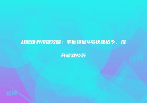 战舰世界按键攻略：掌握按键4与快捷指令，提升游戏技巧