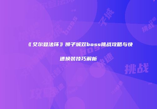 《艾尔登法环》狮子城双boss挑战攻略与快速换装技巧解析