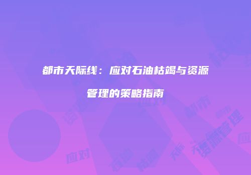 都市天际线：应对石油枯竭与资源管理的策略指南