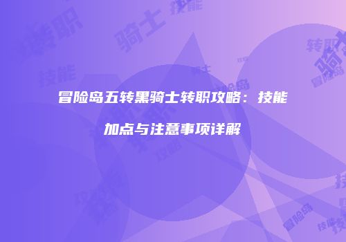 冒险岛五转黑骑士转职攻略：技能加点与注意事项详解