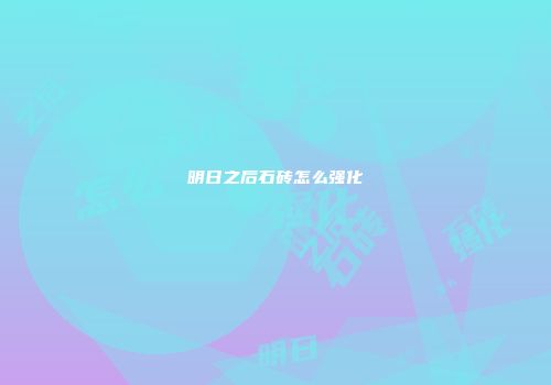 明日之后石砖怎么强化