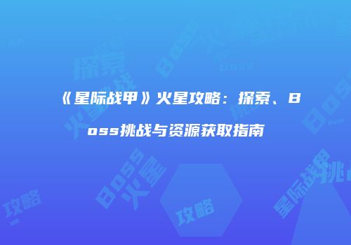 《星际战甲》火星攻略：探索、Boss挑战与资源获取指南
