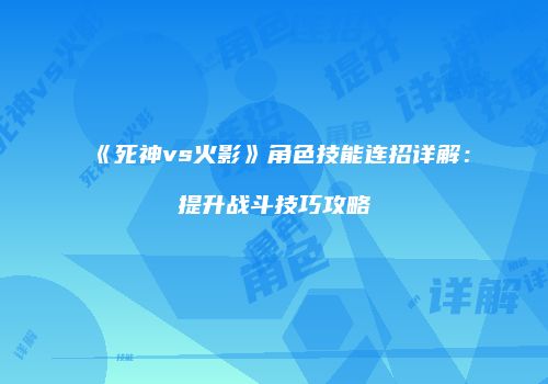 《死神vs火影》角色技能连招详解：提升战斗技巧攻略