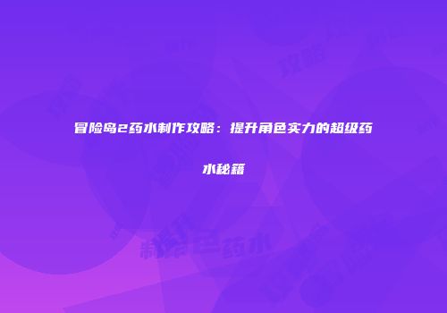 冒险岛2药水制作攻略：提升角色实力的超级药水秘籍