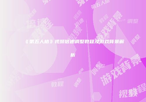 《第五人格》视频倍速调整教程及游戏背景解析