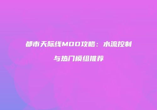 都市天际线MOD攻略：水流控制与热门模组推荐