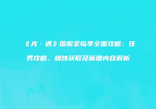 《光·遇》国服圣岛季全面攻略：任务攻略、蜡烛获取及新增内容解析