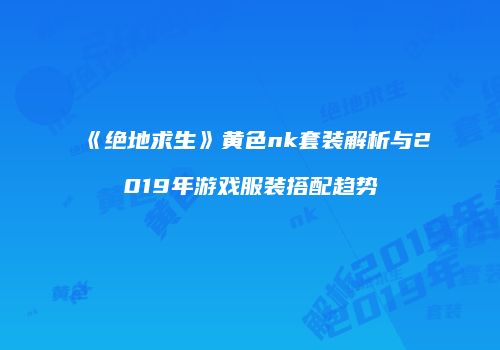 《绝地求生》黄色nk套装解析与2019年游戏服装搭配趋势
